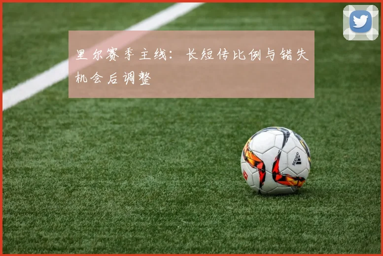 里尔赛季主线：长短传比例与错失机会后调整
