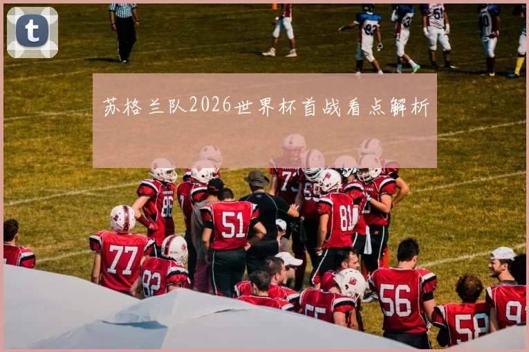 苏格兰队2026世界杯首战看点解析