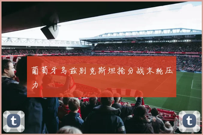 葡萄牙乌兹别克斯坦抢分战末轮压力