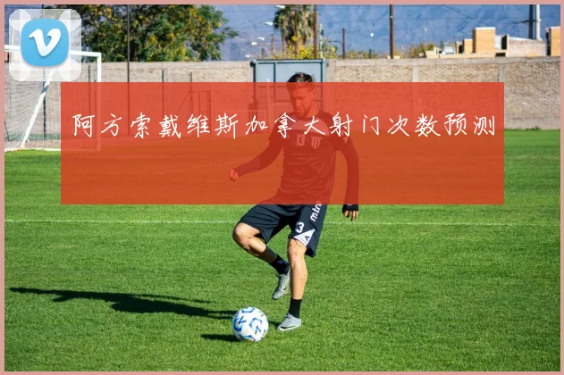 阿方索戴维斯加拿大射门次数预测