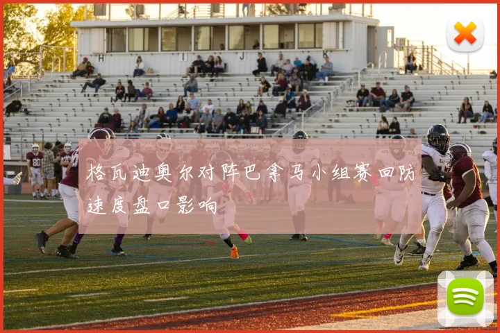 格瓦迪奥尔对阵巴拿马小组赛回防速度盘口影响