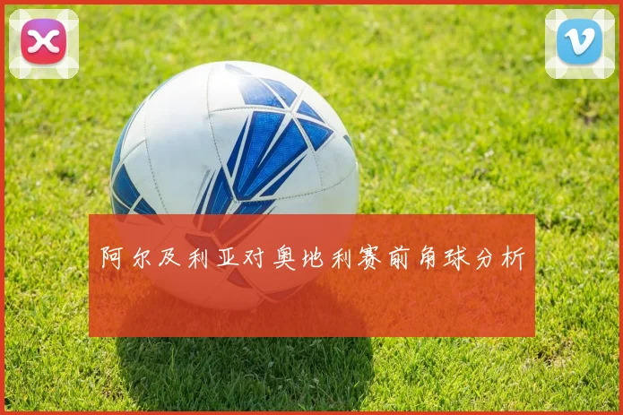 阿尔及利亚对奥地利赛前角球分析