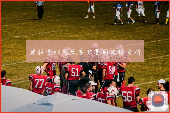 库拉索vs厄瓜多尔赛前进球分析