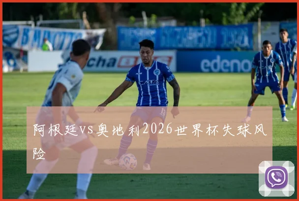 阿根廷vs奥地利2026世界杯失球风险