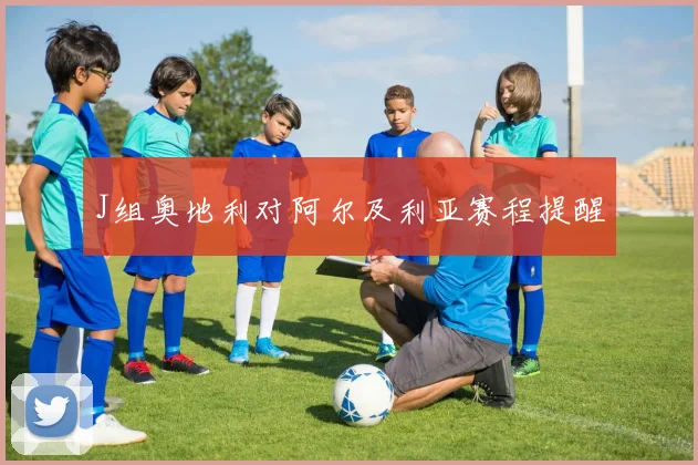 J组奥地利对阿尔及利亚赛程提醒