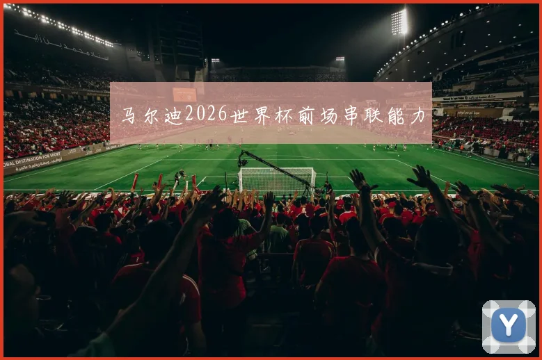 马尔迪2026世界杯前场串联能力