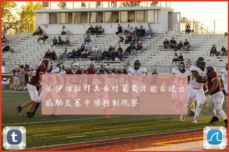 法伊祖拉耶夫面对葡萄牙能否送出威胁直塞中场控制观察