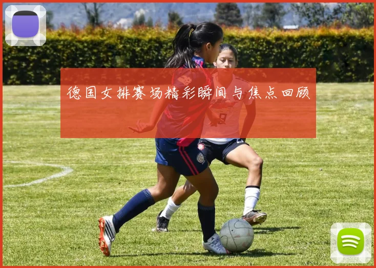 德国女排赛场精彩瞬间与焦点回顾