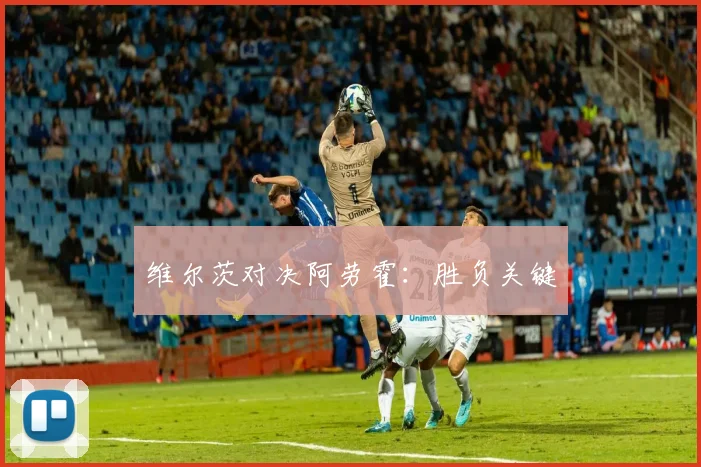 维尔茨对决阿劳霍：胜负关键
