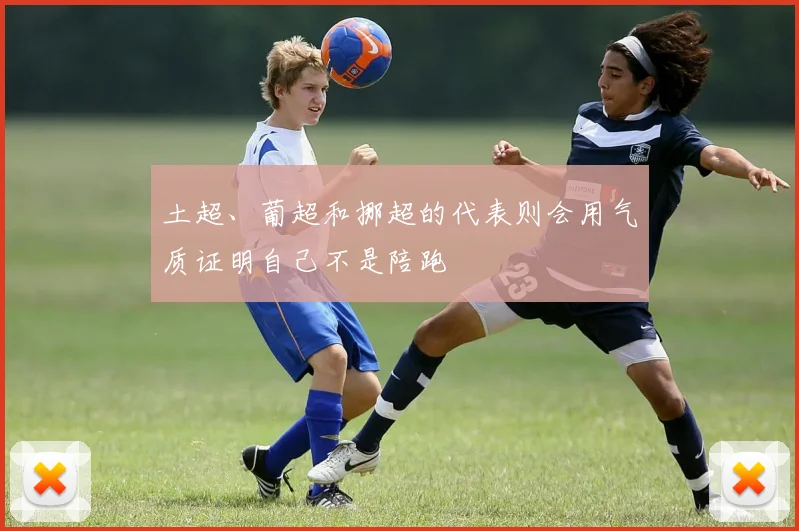 土超、葡超和挪超的代表则会用气质证明自己不是陪跑