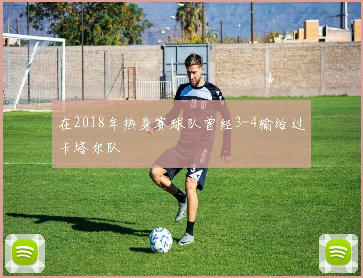 在2018年热身赛球队曾经3-4输给过卡塔尔队
