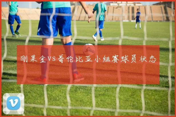 刚果金vs哥伦比亚小组赛球员状态
