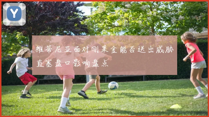 维蒂尼亚面对刚果金能否送出威胁直塞盘口影响盘点