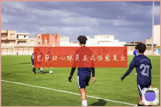 巴萨核心球员正式伤愈复出