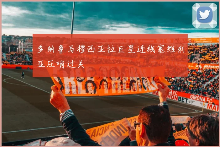 多纳鲁马穆西亚拉巨星连线塞维利亚压哨过关