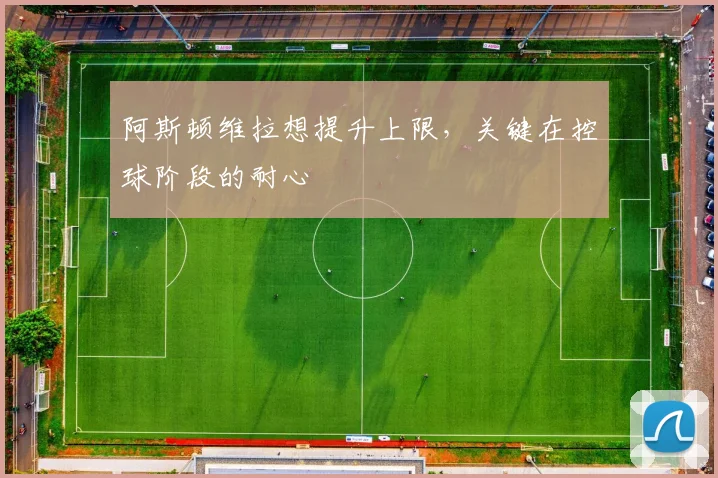 阿斯顿维拉想提升上限，关键在控球阶段的耐心