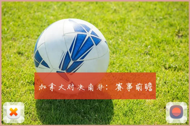 加拿大对决南非：赛事前瞻