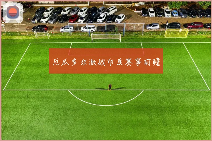 厄瓜多尔激战印度赛事前瞻