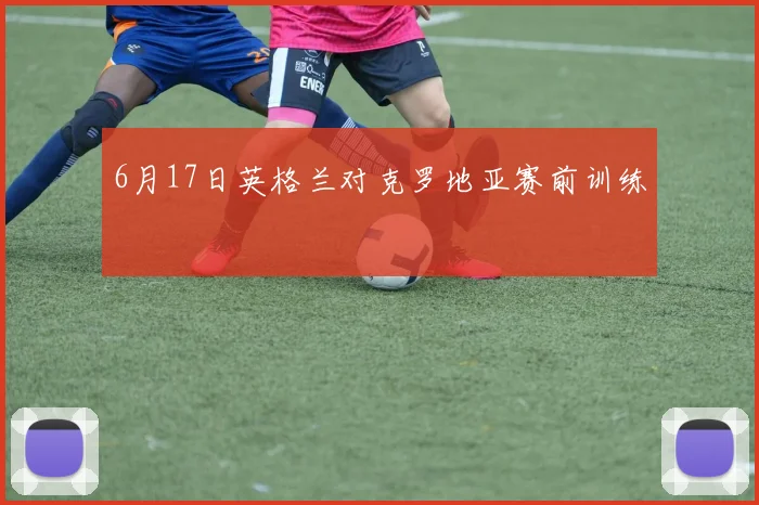 6月17日英格兰对克罗地亚赛前训练