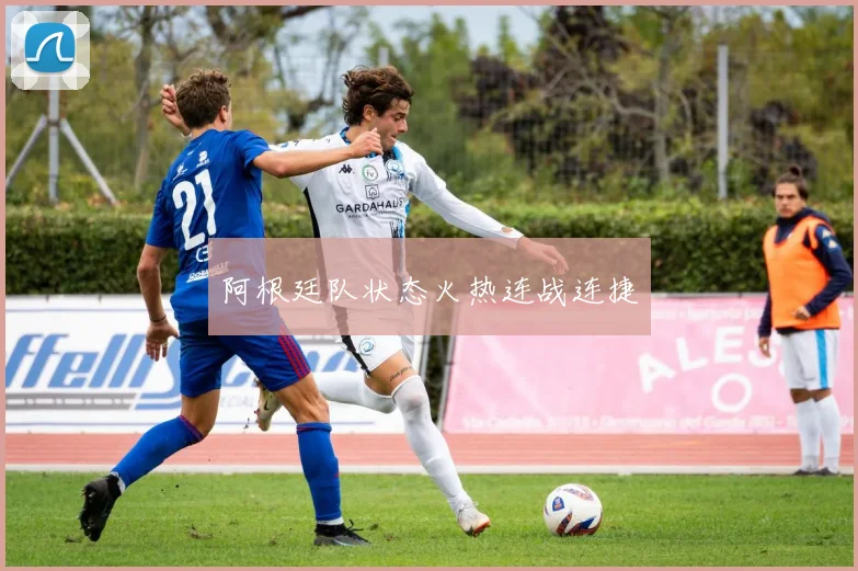阿根廷队状态火热连战连捷