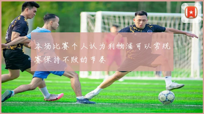 本场比赛个人认为利物浦可以常规赛保持不败的节奏