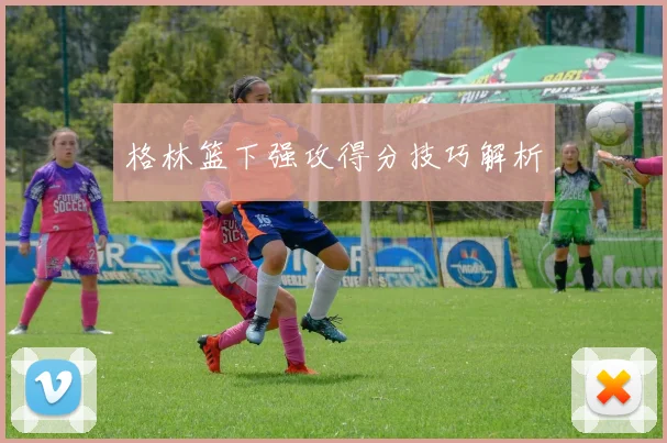 格林篮下强攻得分技巧解析