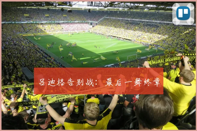 吕迪格告别战:最后一舞终章