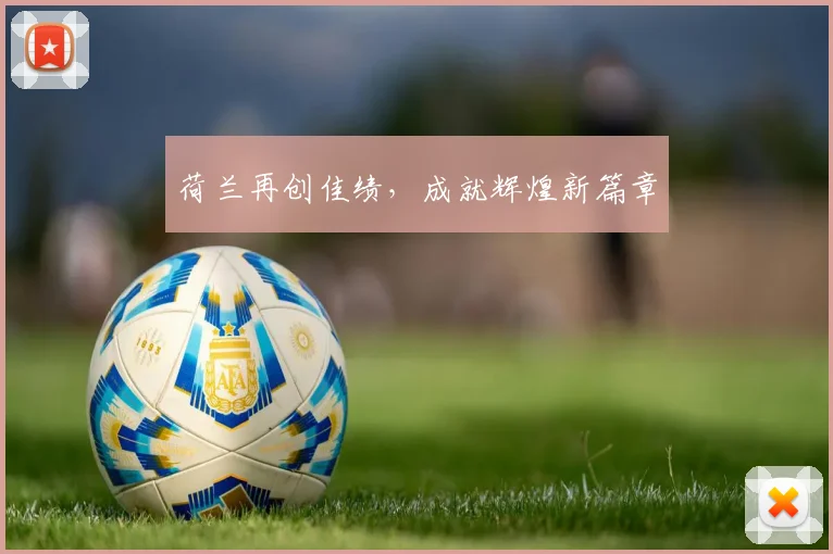 荷兰再创佳绩，成就辉煌新篇章