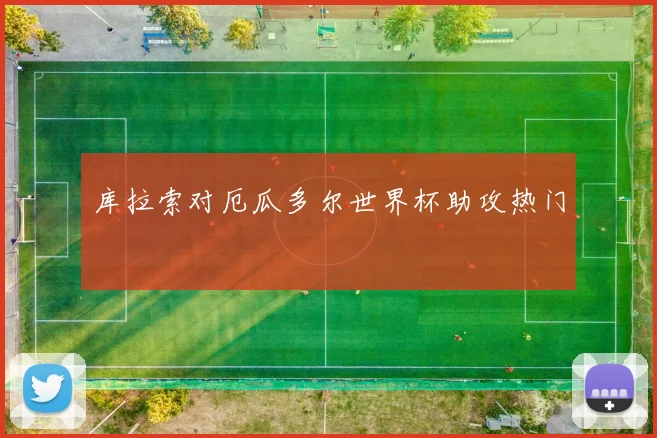库拉索对厄瓜多尔世界杯助攻热门