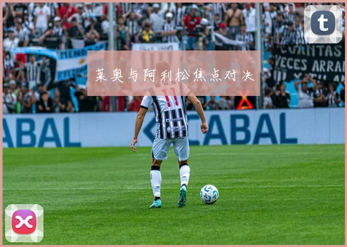 莱奥与阿利松焦点对决