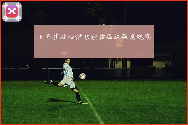 土耳其核心伊尔迪兹压迫强度观察