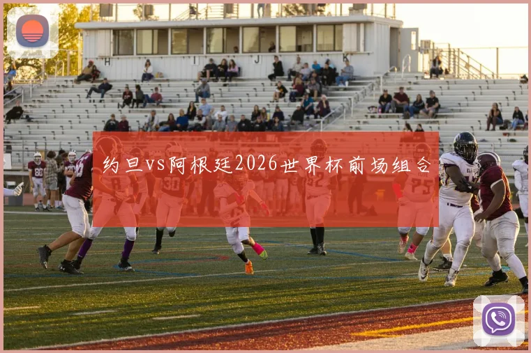 约旦vs阿根廷2026世界杯前场组合