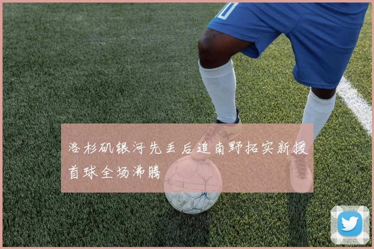 洛杉矶银河先丢后追南野拓实新援首球全场沸腾