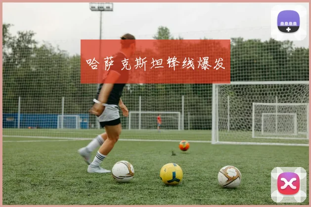 哈萨克斯坦锋线爆发
