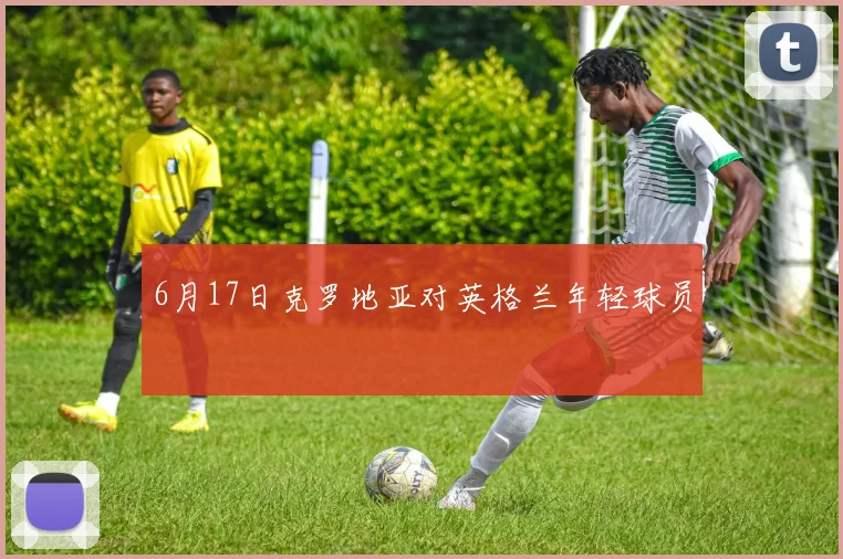 6月17日克罗地亚对英格兰年轻球员