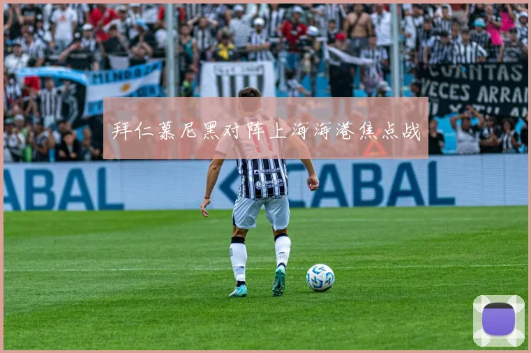 拜仁慕尼黑对阵上海海港焦点战