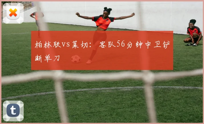 柏林联vs莱切：客队56分钟中卫铲断单刀