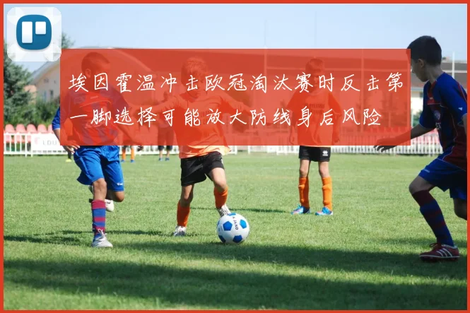 埃因霍温冲击欧冠淘汰赛时反击第一脚选择可能放大防线身后风险
