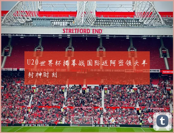 U20世界杯揭幕战国际迈阿密领头羊封神时刻