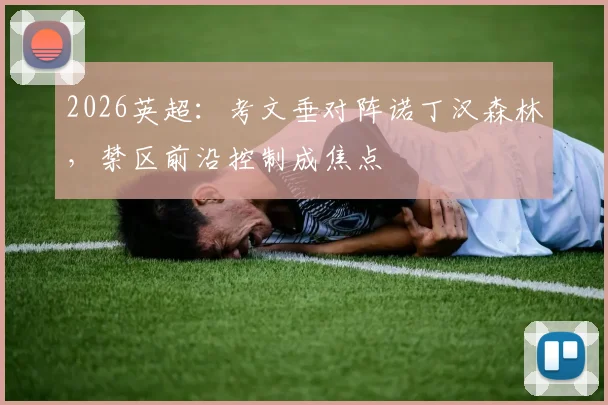 2026英超:考文垂对阵诺丁汉森林,禁区前沿控制成焦点
