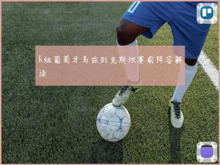 K组葡萄牙乌兹别克斯坦赛前阵容解读
