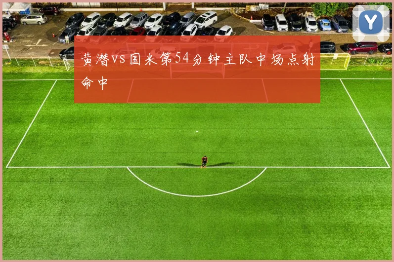 黄潜vs国米第54分钟主队中场点射命中