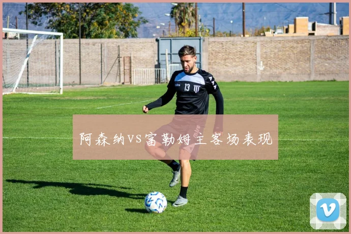 阿森纳vs富勒姆主客场表现