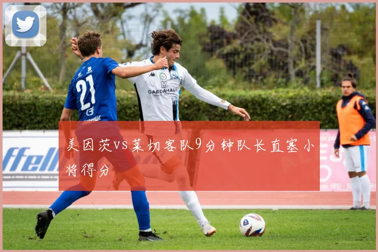 美因茨vs莱切客队9分钟队长直塞小将得分