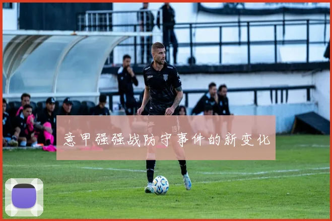 意甲强强战防守事件的新变化